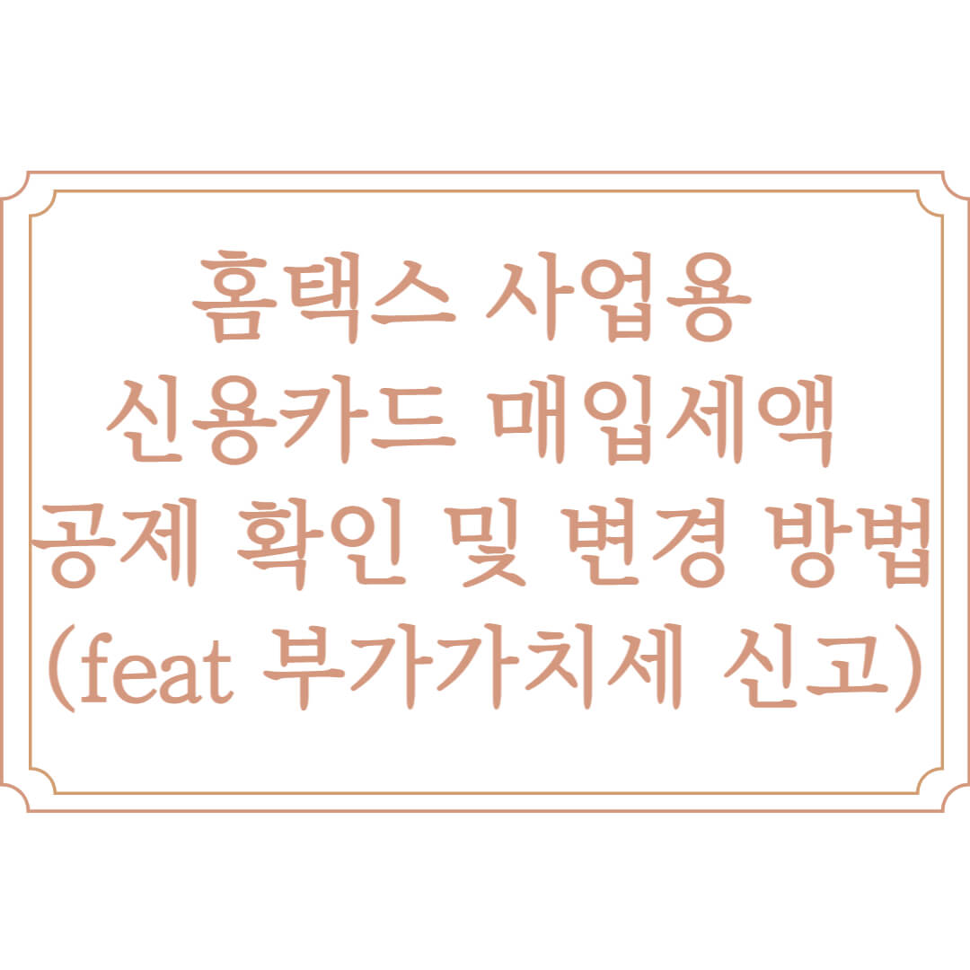  홈택스 사업용 신용카드 매입세액 공제 확인 및 변경 방법 (feat 부가가치세 신고)