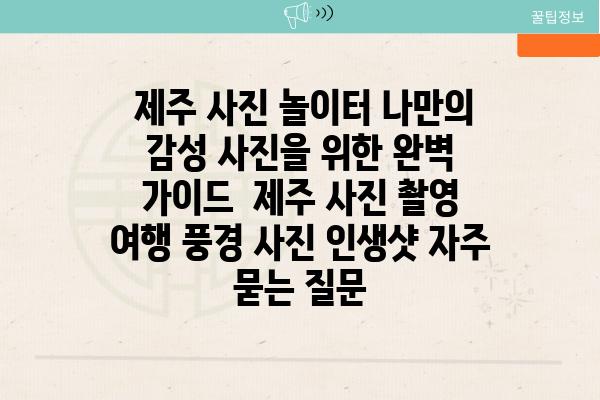  제주 사진 놀이터 나만의 감성 사진을 위한 완벽 가이드  제주 사진 촬영 여행 풍경 사진 인생샷 자주 묻는 질문