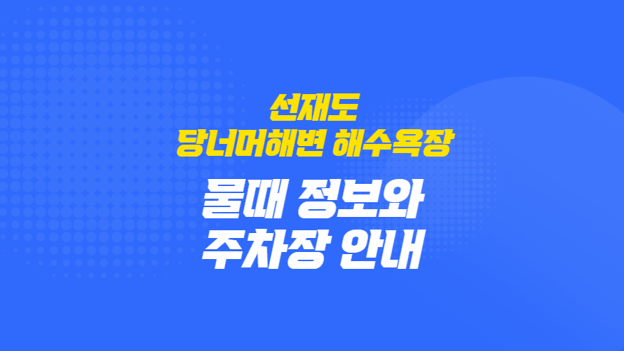 선재도 당너머해변 해수욕장 완벽 가이드 : 물때 정보와 주차장 안내