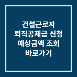 건설근로자 퇴직공제금 신청&#44; 예상금액 조회 바로가기