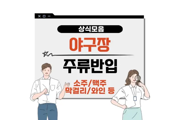 야구장 주류 반입 기준(소주 캔맥주 병맥주 패트병맥주 막걸리 와인 위스키)