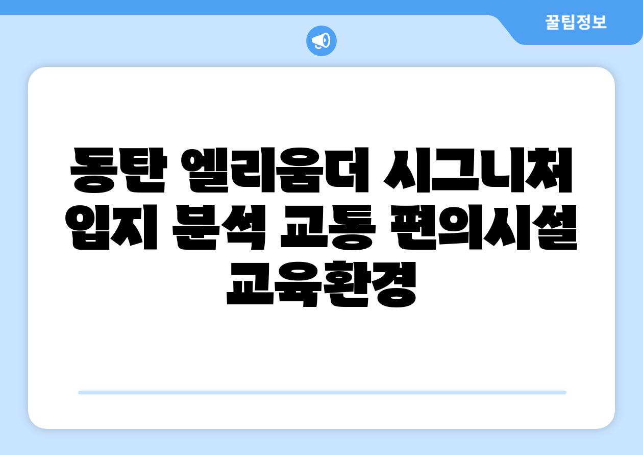 동탄 엘리움더 시그니처  입지 분석 교통 편의시설 교육환경