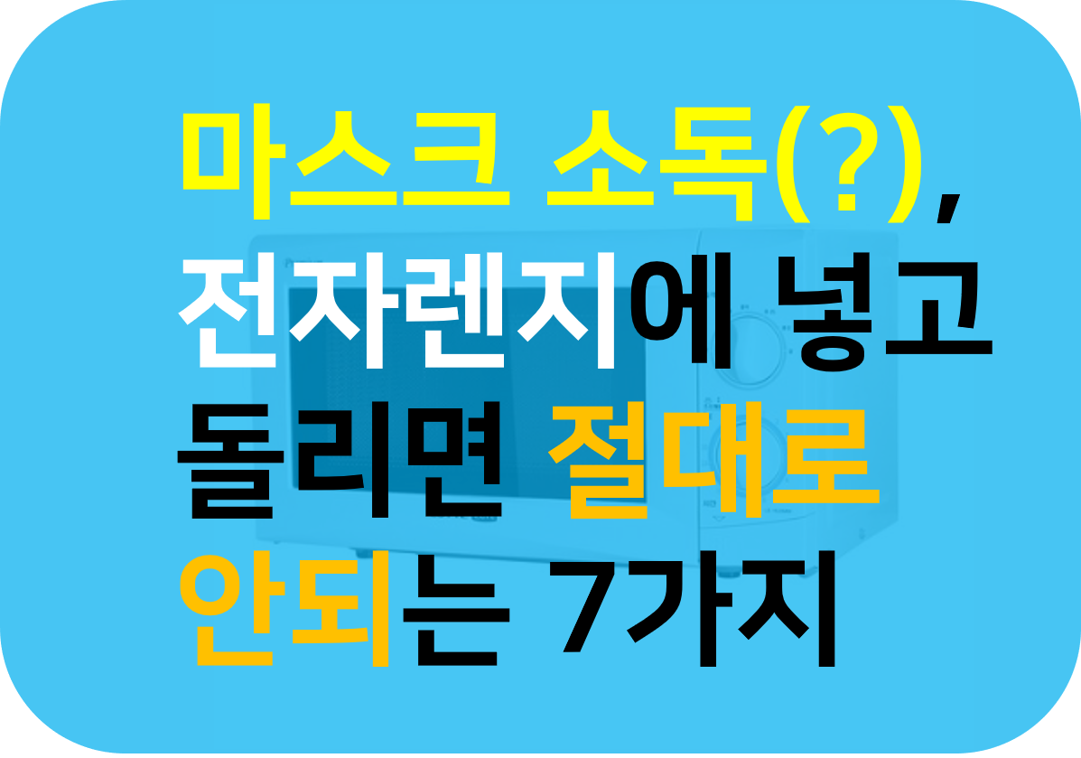 마스크 소독, 전자렌지에 넣고 돌리면 절대로 안되는 7가지