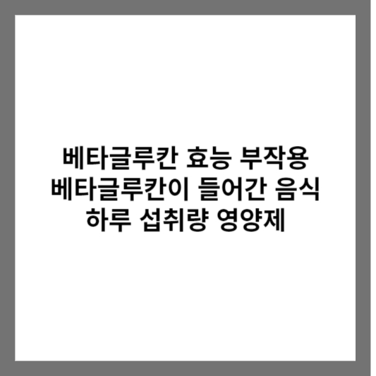 베타글루칸 효능 부작용 베타글루칸이 들어간 음식 하루 섭취량 영양제