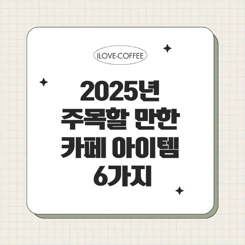 &quot;2025년 주목할 만한 카페 아이템 6가지&quot;라는 문구가 적힌 썸네일 이미지