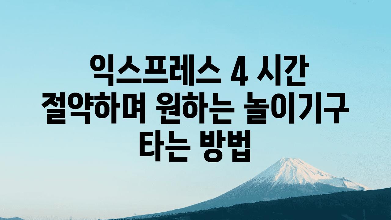  익스프레스 4 시간 절약하며 원하는 놀이기구 타는 방법