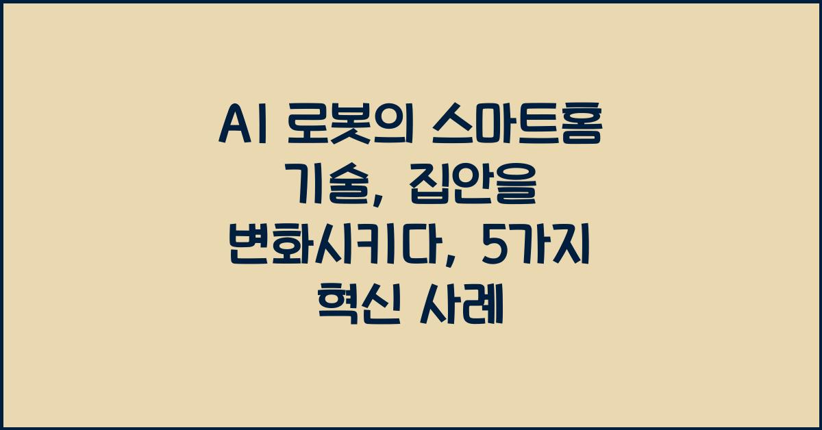 AI 로봇의 스마트홈 기술, 집안을 변화시키다