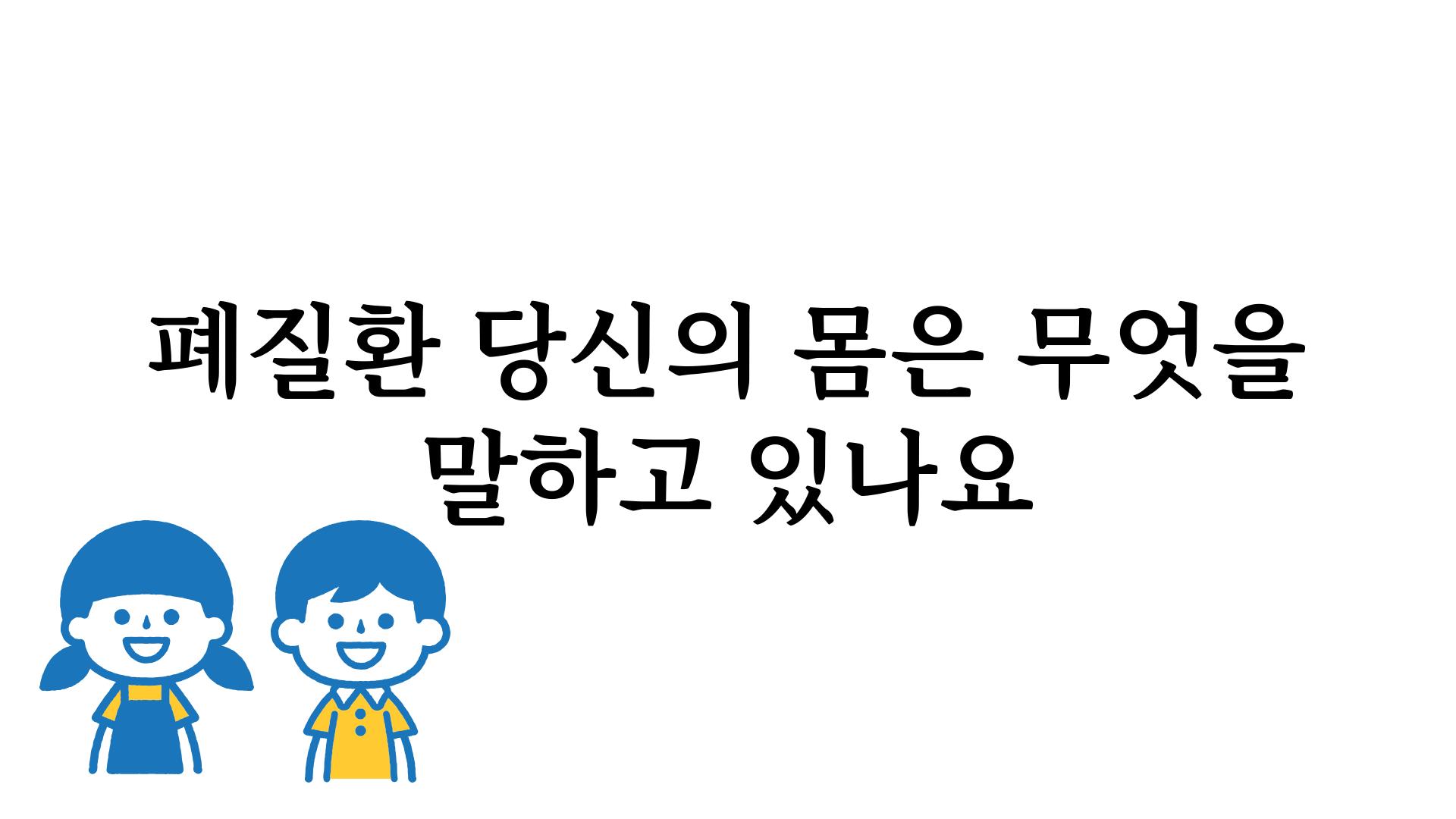 폐질환 당신의 몸은 무엇을 말하고 있나요