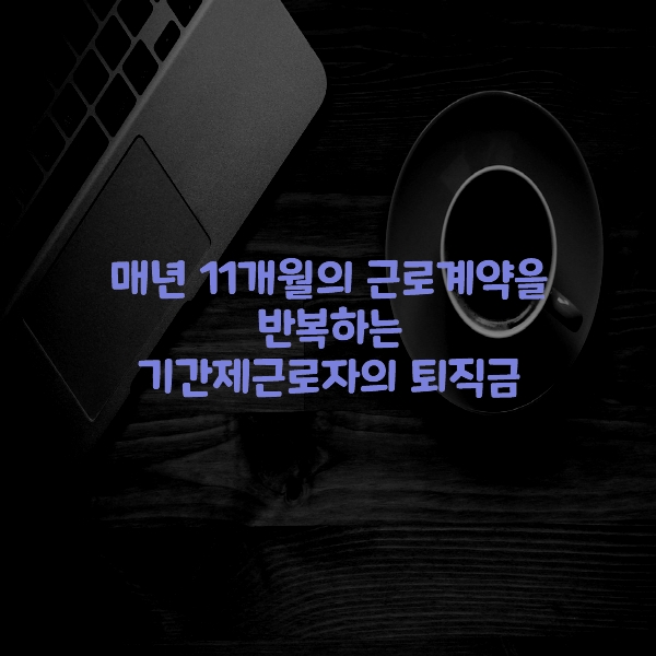 매년 11개월의 근로계약을 반복하는 기간제근로자의 퇴직금