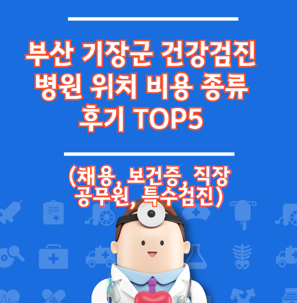 부산 기장군 건강검진 병원 위치 비용 유형 리뷰 TOP 5 (채용 직장 건강 증명서)