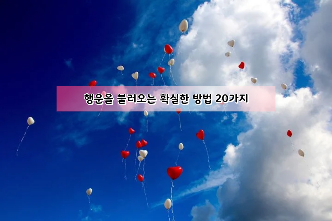  좋은글]행운을 불러오는 확실한 방법 20가지