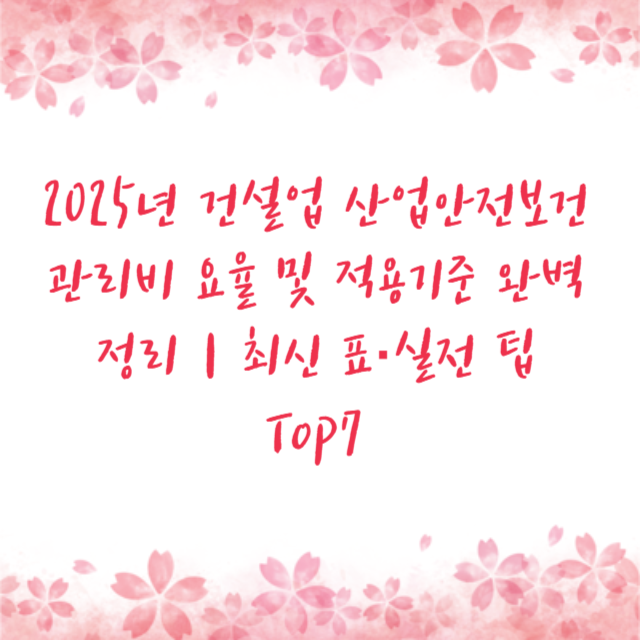 2025년 건설업 산업안전보건관리비 요율 및 적용기준 완벽 정리｜최신 표·실전 팁 Top7