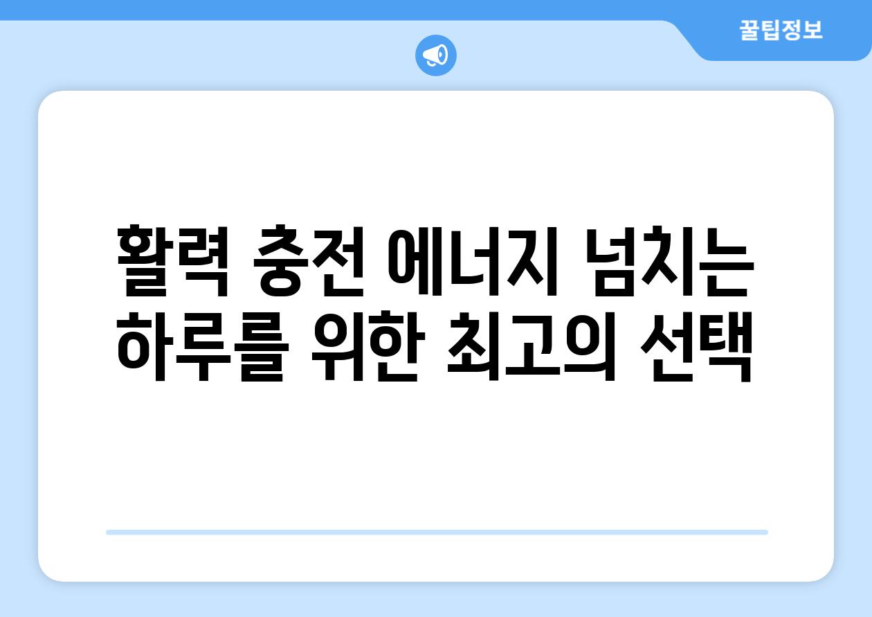 활력 충전 에너지 넘치는 하루를 위한 최고의 선택