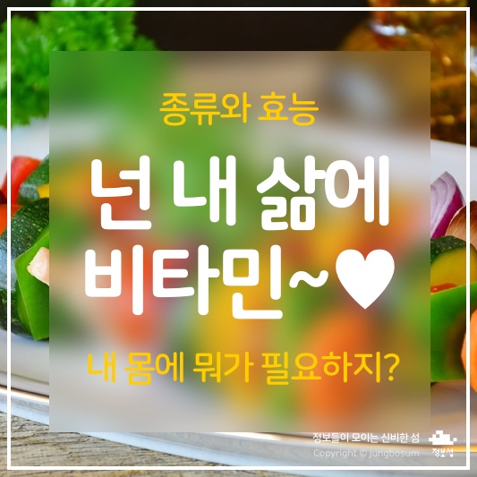  내 삶에 비타민! 종류, 효능, 지금 내 몸에 필요한 건?