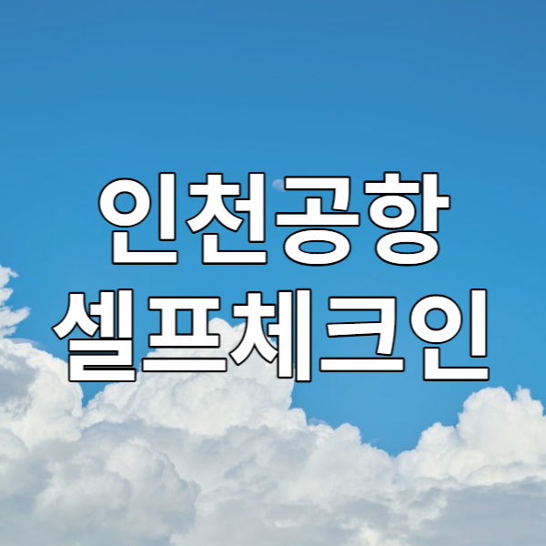  인천공항 셀프체크인 하는방법 - 여행을 떠나는 첫 발걸음