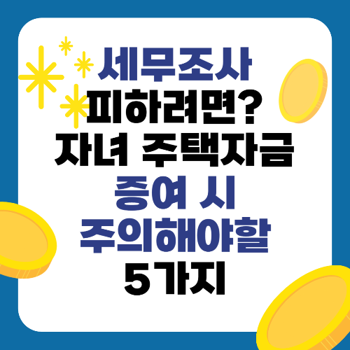 세무조사 피하려면? 자녀 주택자금 증여 시 주의해야할 5가지