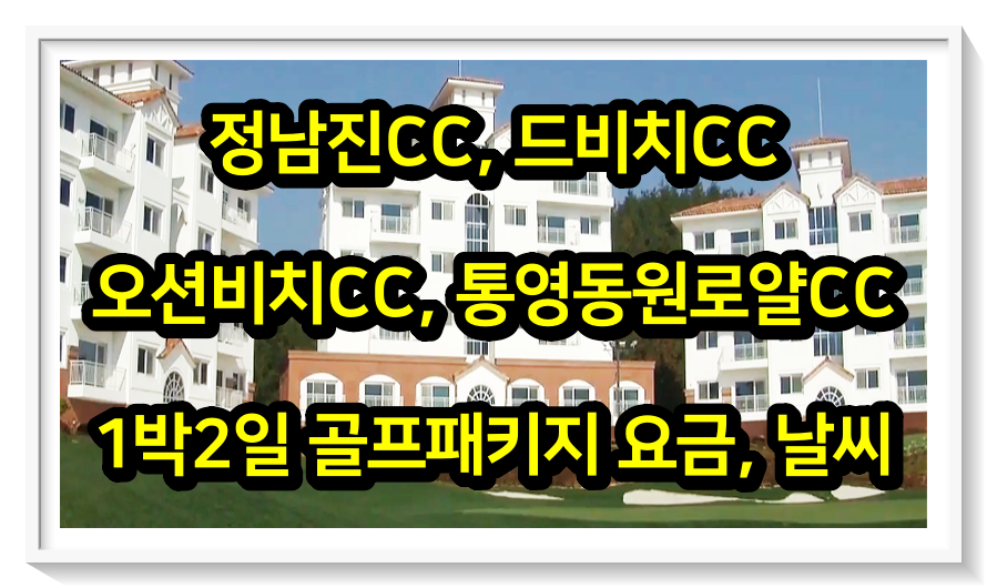  [0523] 정남진, 드비치, 오션비치, 통영동원로얄CC 1박2일 골프패키지 요금, 날씨