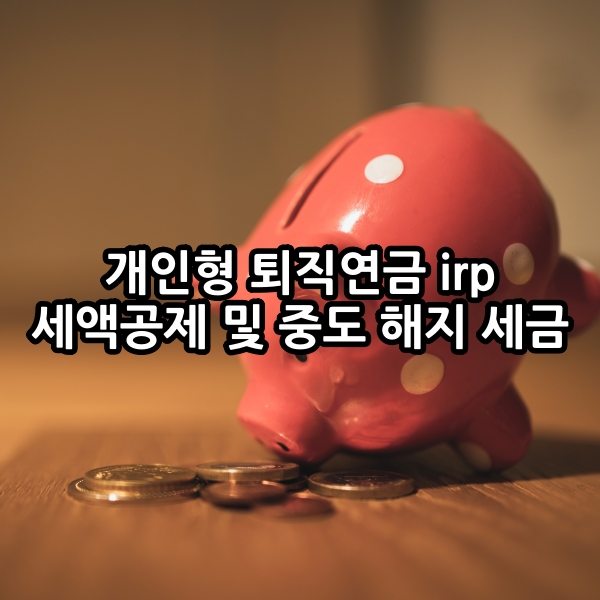 개인형 퇴직연금 irp 세액공제 및 중도 해지 세금 알아보기