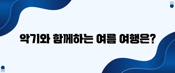 더위를 날려주는 악기와 함께하는 여행지로 떠나보세요
