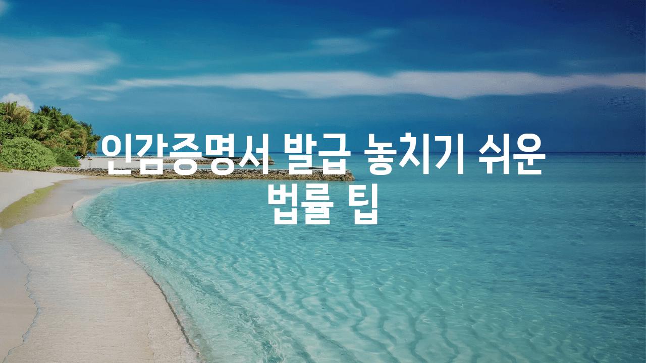 인감증명서 발급 놓치기 쉬운 법률 팁