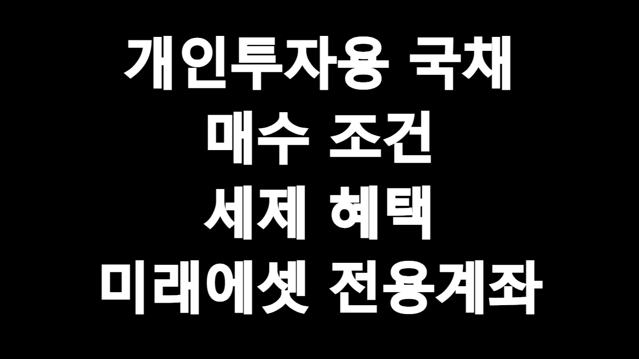 개인투자용 국채 매입 자격 세제 혜택 투자 전략 미래에셋 전용계좌
