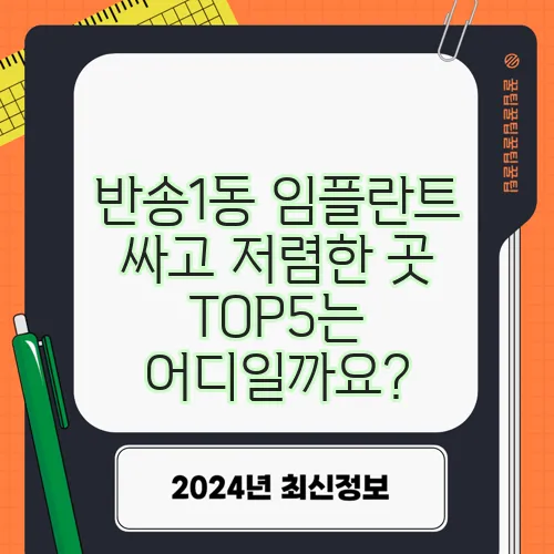 반송1동 임플란트 싸고 저렴한 곳 TOP5는 어디일까요?