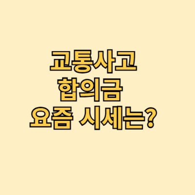 교통사고 합의금 요즘 시세는?
