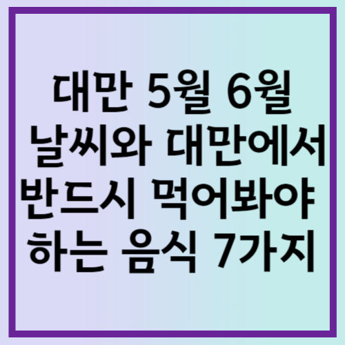 대만 5월 6월 날씨 그리고 반드시 먹어봐야 하는 음식 7가지