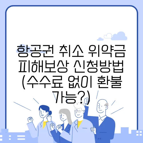 항공권 취소 위약금 피해보상 신청방법 (수수료 없이 환불 가능?)