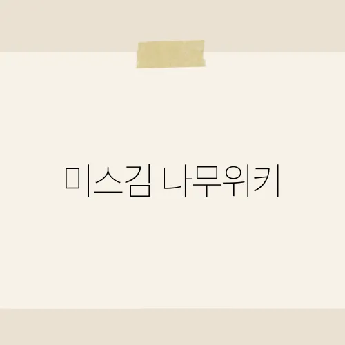 미스김 나무위키, 삭제된 내용 볼까?