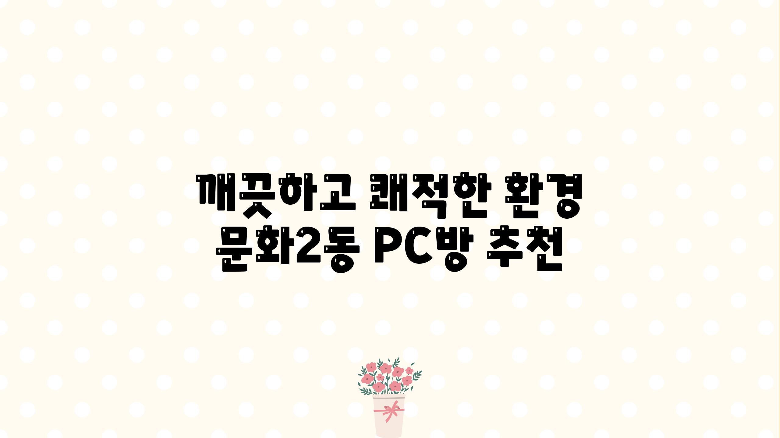 깨끗하고 쾌적한 환경, 문화2동 PC방 추천