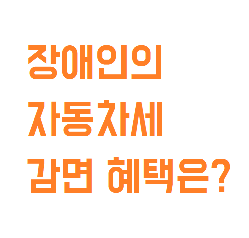  필요한 정보! 장애인 차량 구입시 세금 혜택 알아보자