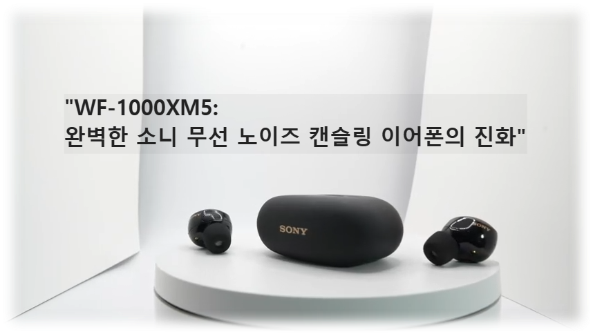 &quot;WF-1000XM5: 완벽한 소니 무선 노이즈 캔슬링 이어폰의 진화&quot;