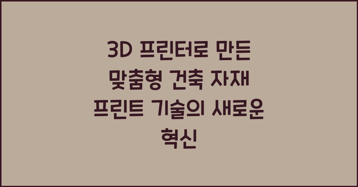 3D 프린터로 만든 맞춤형 건축 자재 프린트 기술