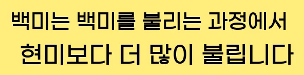  백미는 백미를 불리는 과정에서 현미보다 더 많이 불립니다