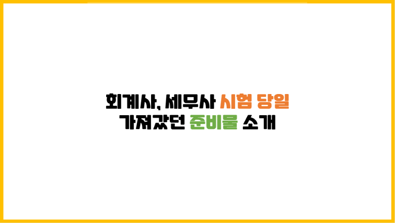  회계사, 세무사 시험 당일에 가져갔던 준비물 소개