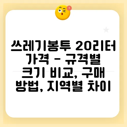 쓰레기봉투 20리터 가격 - 규격별 크기 비교, 구매 방법, 지역별 차이