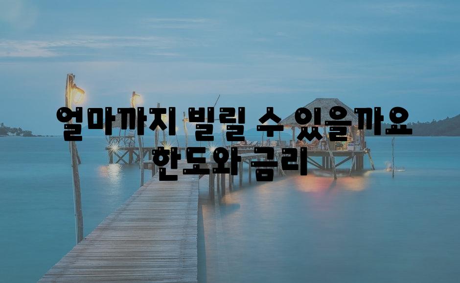  얼마까지 빌릴 수 있을까요 한도와 금리