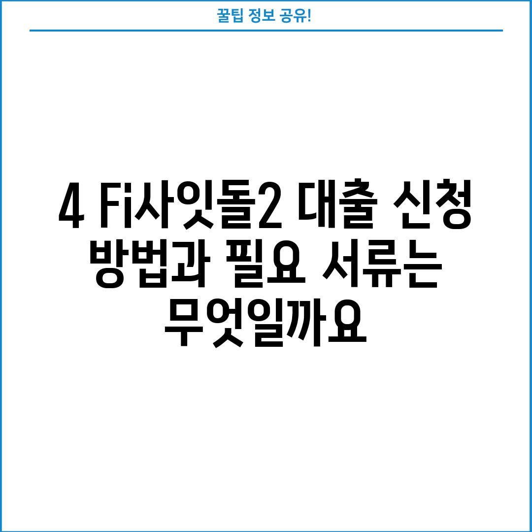 4. Fi사잇돌2 대출 신청 방법과 필요 서류는 무엇일까요?