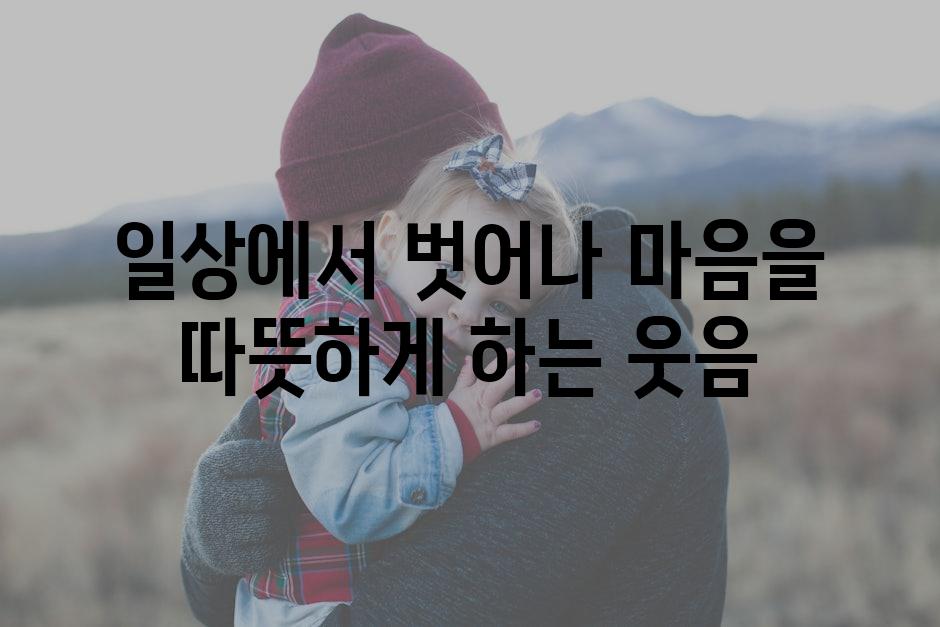 일상에서 벗어나 마음을 따뜻하게 하는 웃음