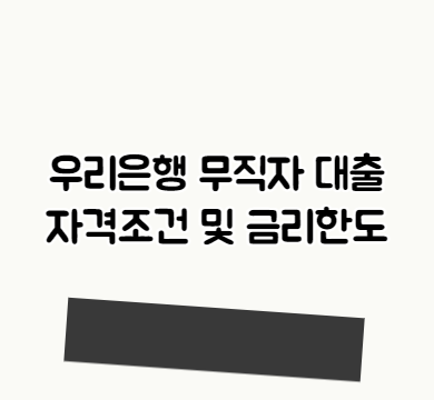  우리은행 무직자 대출 자격조건 및 금리한도
