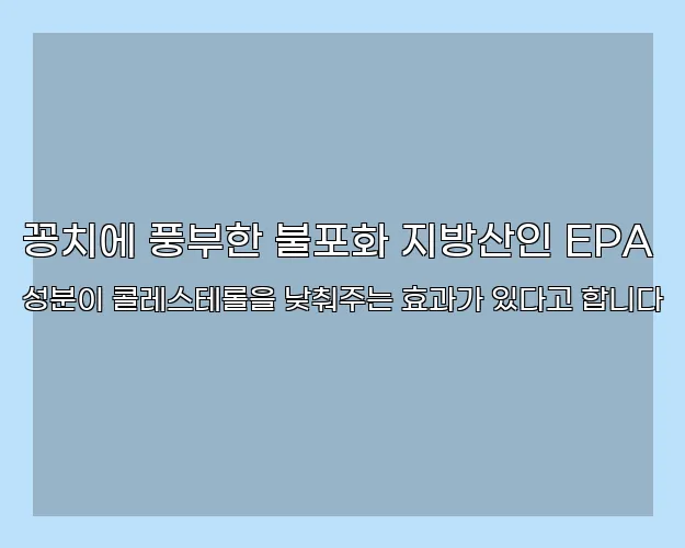 꽁치에 풍부한 불포화 지방산인 EPA 성분이 콜레스테롤을 낮춰주는 효과가 있다고 합니다