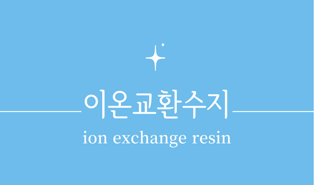 '이온 교환수지(ion exchange resin)'