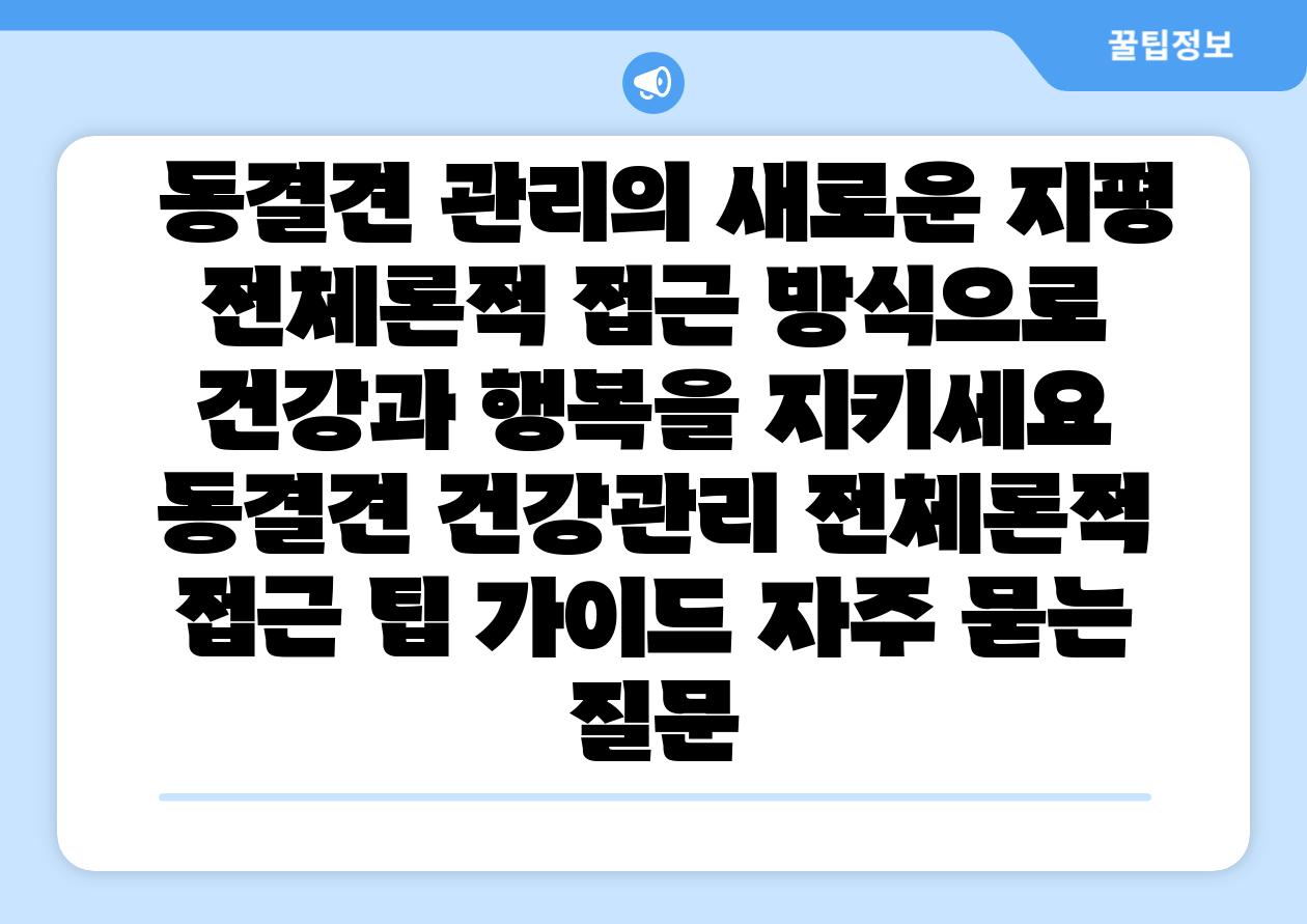 동결견 관리의 새로운 지평 전체론적 접근 방식으로 건강과 행복을 지키세요 동결견 건강관리 전체론적 접근 팁 설명서 자주 묻는 질문
