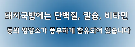 돼지국밥에는 단백질, 칼슘, 비타민 등의 영양소가 풍부하게 함유되어 있습니다