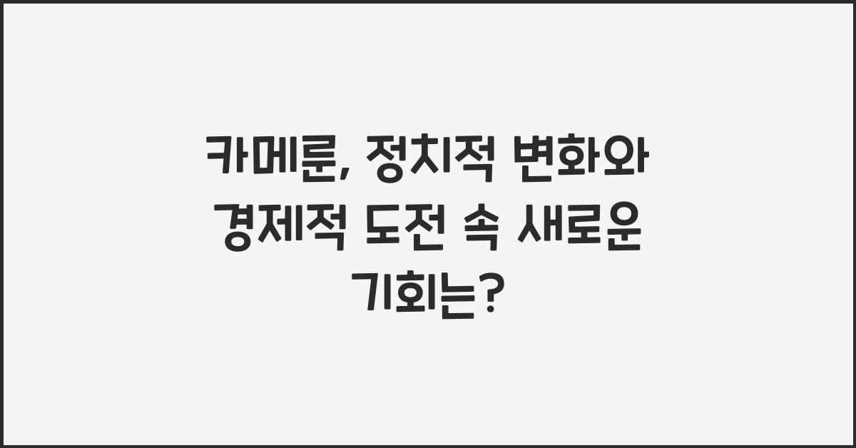 카메룬: 정치적 변화와 경제적 도전