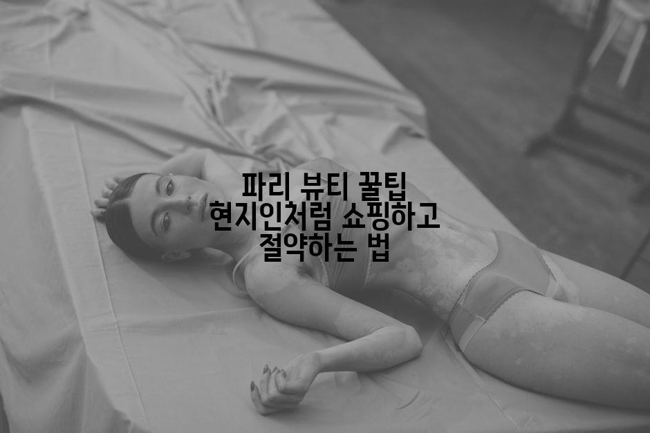 파리 뷰티 꿀팁 현지인처럼 쇼핑하고 절약하는 법
