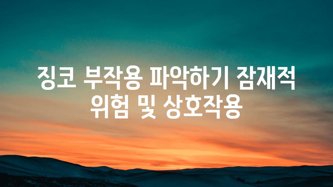 징코 부작용 알아보기 잠재적 위험 및 상호작용