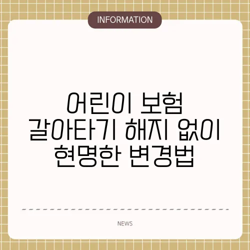 어린이 보험 갈아타기 해지 없이 현명한 변경법