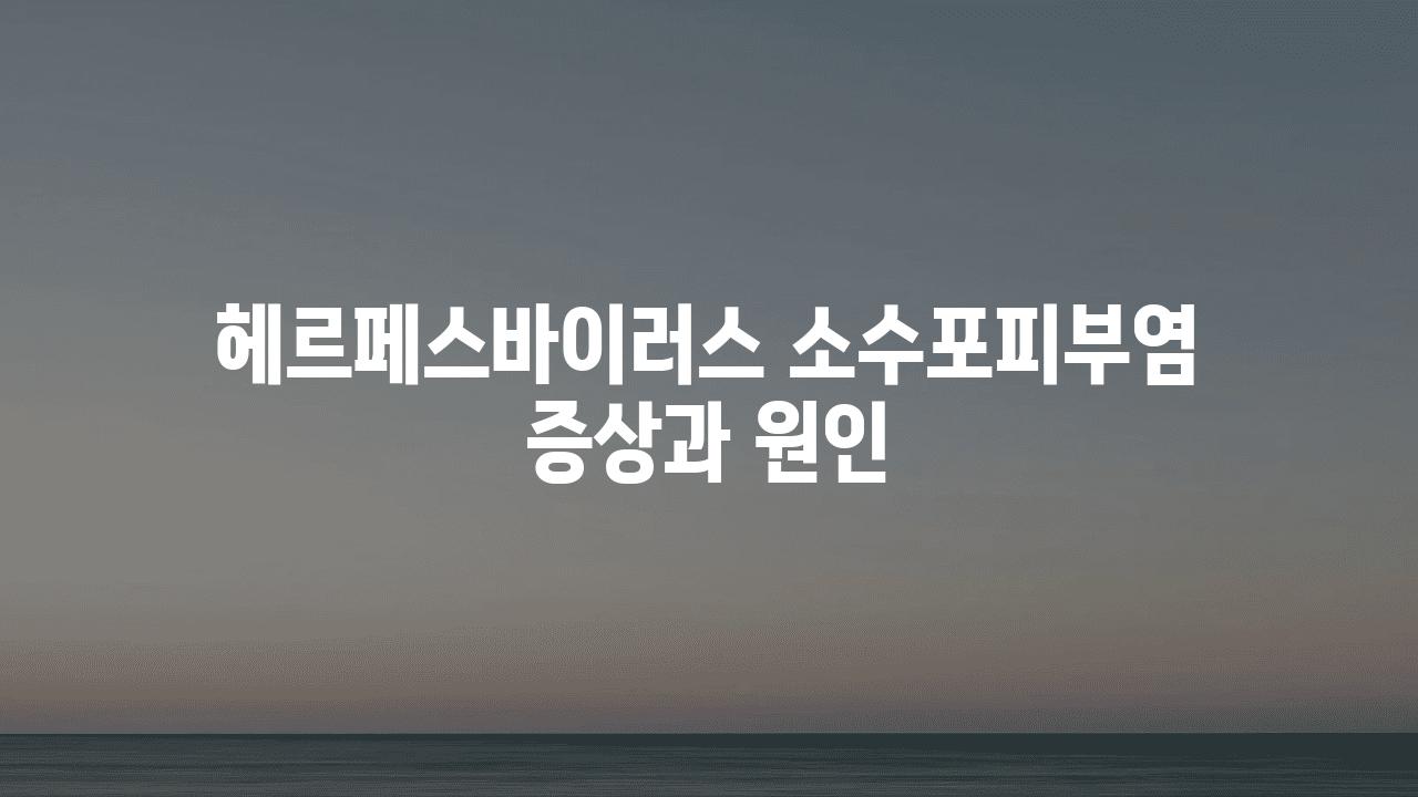 헤르페스바이러스 소수포피부염 증상과 원인